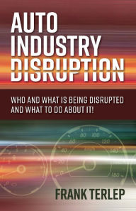 Auto Industry Disruption: Who and What is Being Disrupted and What to Do About It!