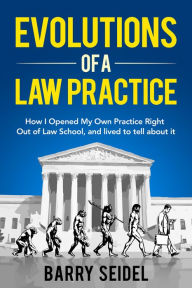 Title: Evolutions of a Law Practice: How I Opened My Own Practice Right Out of Law School, Author: Barry Seidel