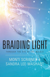 Title: Braiding Light: Through the Eye of the Needle, Author: Monti Scribner