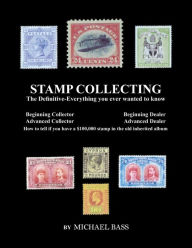 Title: Stamp Collecting: The Definitive-Everything You Ever Wanted to Know: Do I have a one million dollar stamp in my collection?, Author: Michael Bass