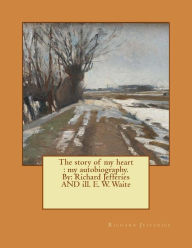 Title: The story of my heart: my autobiography. By: Richard Jefferies AND ill. E. W. Waite, Author: E W Waite