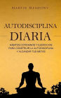 Autodisciplina diaria: Haacute;bitos cotidianos y ejercicios para construir la autodisciplina y alcanzar tus metas
