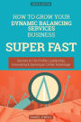 How To Grow Your Dynamic Balancing Services Business SUPER FAST: Secrets to 10x Profits, Leadership, Innovation amp; Gaining an Unfair Advantage