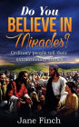 Do You Believe in Miracles?: Ordinary People Tell Their Extraordinary Stories