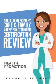Title: Adult-Gero Primary Care and Family Nurse Practitioner Certification Review: Health Promotion, Author: Gary Webb Dr
