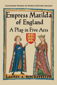 Title: Empress Matilda of England: A Play in Five Acts, Author: Laurel A Rockefeller