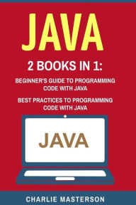 Title: Java: 2 Books in 1: Beginner's Guide + Best Practices to Programming Code with Java, Author: Charlie Masterson