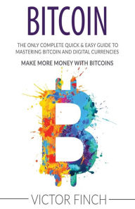 Title: Bitcoin: The Only Complete Quick & Easy Guide To Mastering Bitcoin and Digital Currencies - How To Make Money with Bitcoins, Author: Victor Finch