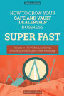 How To Grow Your Safe and Vault Dealership Business SUPER FAST: Secrets to 10x Profits, Leadership, Innovation amp; Gaining an Unfair Advantage