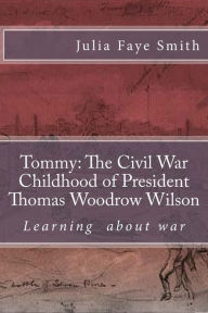 Title: Tommy: The Civil War Childhood of President Thomas Woodrow Wilson: Learning about War, Author: Julia Faye Smith