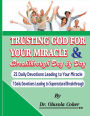 Trusting God for your Miracle and Breakthrough Day by Day: 21 Daily Devotions leading to Your Miracle. 7 Daily Devotions leading to supernatural breakthrough