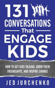 Title: 131 Conversations That Engage Kids: How to Get Kids Talking, Grow Their Friendships, and Inspire Change, Author: Jed Jurchenko