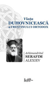 Title: Viata Duhovniceasca a Crestinului Ortodox, Author: Arhimandritul Serafim Alexiev