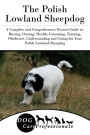 The Polish Lowland Sheepdog: A Complete and Comprehensive Owners Guide to: Buying, Owning, Health, Grooming, Training, Obedience, Understanding and Caring for Your Polish Lowland Sheepdog