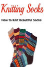 Knitting Socks: How to Knit Beautiful Socks