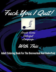 Title: Fuck You I Quit!: Adult Coloring Book For The Overworked And Underpaid, Author: Dean Lee