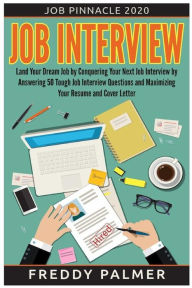 Title: Job Interview: Land Your Dream Job by Conquering your Next Job Interview by Answering 50 Tough Job Interview Questions and Maximizing Your Resume and Cover Letter: Secrets To Unlock All The Right Answers During The Job Interview Process. Includes 50 Tough, Author: Freddy Palmer