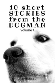Title: 10 Short STORIES from the DOGMAN Vol. 4, Author: John Hodges