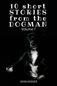 Title: 10 Short STORIES from the DOGMAN Vol. 7, Author: John Hodges