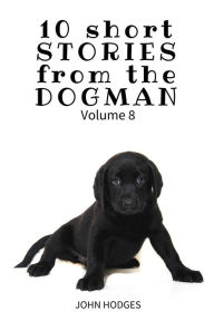 Title: 10 Short STORIES from the DOGMAN Vol. 8, Author: John Hodges