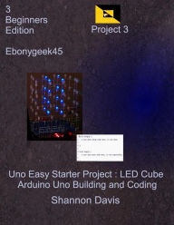 Title: Uno Easy Starter Project: LED Cube: Arduino Uno Building and Coding, Author: Ebonygeek45