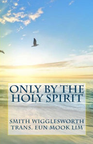 Title: Only by the Holy Spirit: Doing the Impossible in the Holy Spirit, Author: Smith Wigglesworth