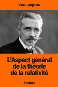 Title: L'Aspect gï¿½nï¿½ral de la thï¿½orie de la relativitï¿½, Author: Paul Langevin