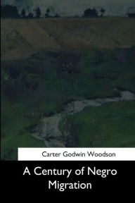 Title: A Century of Negro Migration, Author: Carter Godwin Woodson