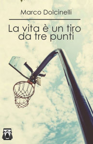 Title: La vita è un tiro da tre punti, Author: Marco Dolcinelli