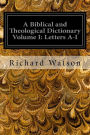 A Biblical and Theological Dictionary Volume I: Letters A-I: Explanatory of the History, Manners, and Customs of the Jews and Neighbouring Nations