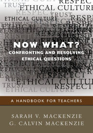 Title: Now What? Confronting and Resolving Ethical Questions: A Handbook for Teachers, Author: Sarah V. Mackenzie