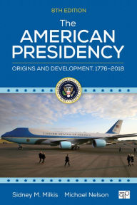 Title: The American Presidency: Origins and Development, 1776-2018 / Edition 8, Author: Sidney M. Milkis