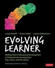 Title: Evolving Learner: Shifting From Professional Development to Professional Learning From Kids, Peers, and the World / Edition 1, Author: Lainie Jae Rowell