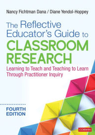 Title: The Reflective Educator's Guide to Classroom Research: Learning to Teach and Teaching to Learn Through Practitioner Inquiry / Edition 4, Author: Nancy Fichtman Dana