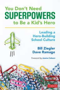 Title: You Don't Need Superpowers to Be a Kid's Hero: Leading a Hero-Building School Culture, Author: Bill Ziegler
