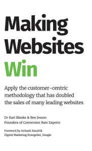 Title: Making Websites Win: Apply the Customer-Centric Methodology That Has Doubled the Sales of Many Leading Websites, Author: Karl Blanks