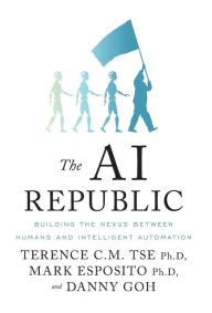 Title: The AI Republic: Building the Nexus Between Humans and Intelligent Automation, Author: Terence C.M. Tse