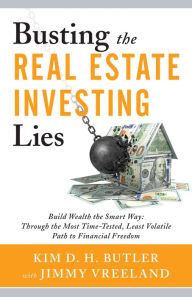 Title: Busting the Real Estate Investing Lies: Build Wealth the Smart Way: Through the Most Time-Tested, Least Volatile Path to Financial Freedom, Author: Kim D.H. Butler