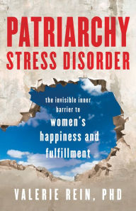 Title: Patriarchy Stress Disorder: The Invisible Inner Barrier to Women's Happiness and Fulfillment, Author: Valerie Rein