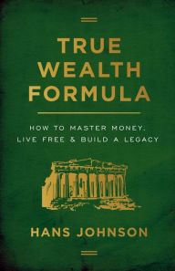 Title: True Wealth Formula: How to Master Money, Live Free & Build a Legacy, Author: Hans Johnson