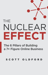 Title: The Nuclear Effect: The 6 Pillars of Building a 7+ Figure Online Business, Author: Scott Oldford