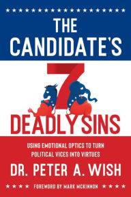 Title: The Candidate's 7 Deadly Sins: Using Emotional Optics to Turn Political Vices into Virtues, Author: Dr. Peter A. Wish