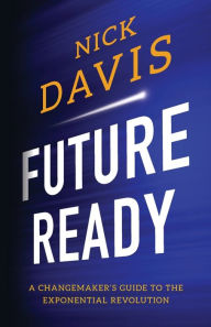 Title: Future Ready: A Changemaker's Guide to the Exponential Revolution, Author: Nick Davis