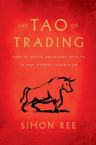 Title: The Tao of Trading: How to Build Abundant Wealth in Any Market Condition, Author: Simon Ree