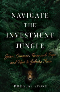 Title: Navigate the Investment Jungle: Seven Common Financial Traps and How to Sidestep Them, Author: Douglas Stone