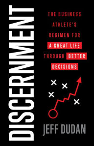 Title: Discernment: The Business Athlete's Regimen for a Great Life through Better Decisions, Author: Jeff Dudan
