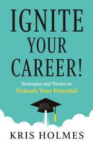 Title: Ignite Your Career!: Strategies and Tactics to Unleash Your Potential, Author: Kris Holmes