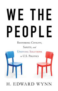 Title: We the People: Restoring Civility, Sanity, and Unifying Solutions to U.S. Politics, Author: H. Edward Wynn
