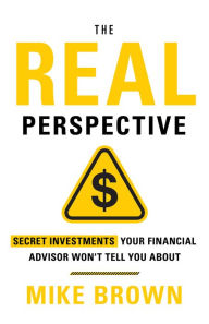 Title: The REAL Perspective: Secret Investments Your Financial Advisor Won't Tell You About, Author: Mike Brown