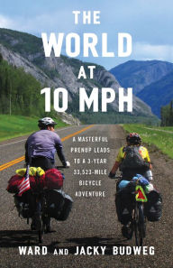 Title: The World at 10 MPH: A Masterful Prenup Leads to a 3-Year 33,523-Mile Bicycle Adventure, Author: Ward Budweg